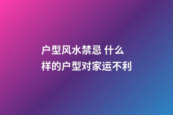 户型风水禁忌 什么样的户型对家运不利